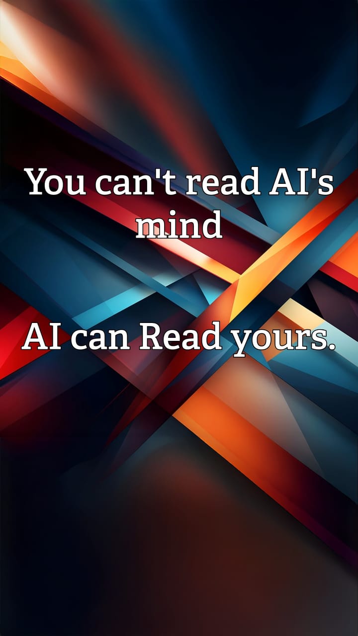 You can't read AI's mind, but AI can Read yours.